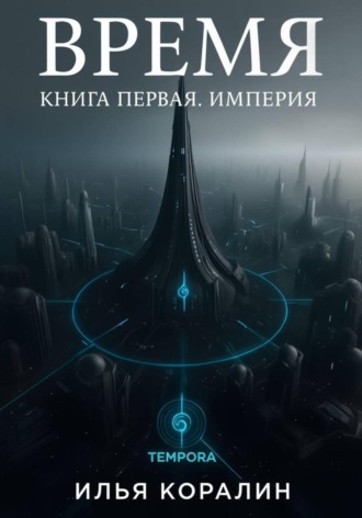 Илья Коралин. Время. Книга первая. Империя