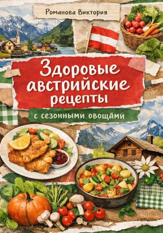 Здоровые австрийские рецепты: с сезонными овощами. Романова Виктория