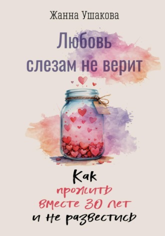 Жанна Ушакова. Любовь слезам не верит. Как прожить вместе 30 лет и не развестись