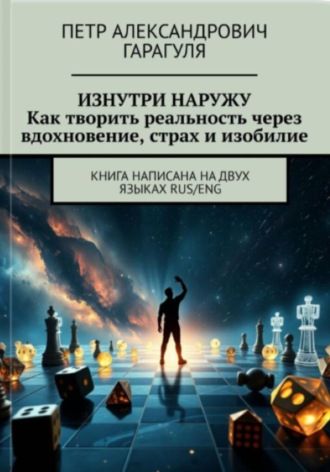 Пëтр Александрович Гарагуля. Изнутри Наружу. Как творить реальность через вдохновение, страх и изобилие