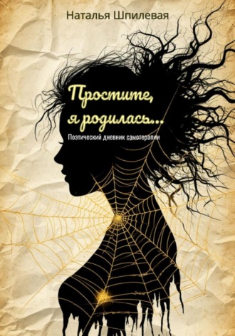 Наталья Шпилевая. Простите, я родилась. Поэтический дневник самотерапии