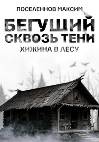 Максим Поселеннов. Бегущий сквозь тени: хижина в лесу