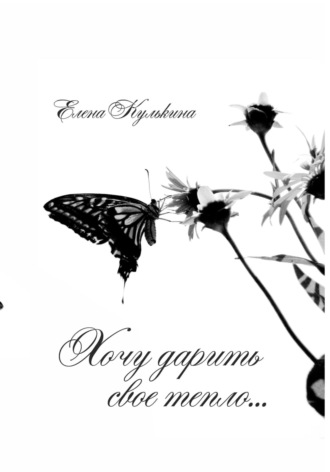 Елена Владимировна Кулькина. Хочу дарить свое тепло