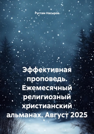 Рустам Хрматуллович Насыров. Эффективная проповедь. Ежемесячный религиозный христианский альманах. Август 2025
