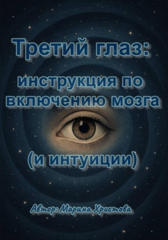 Марина Христова. Третий глаз: инструкция по включению мозга (и интуиции)