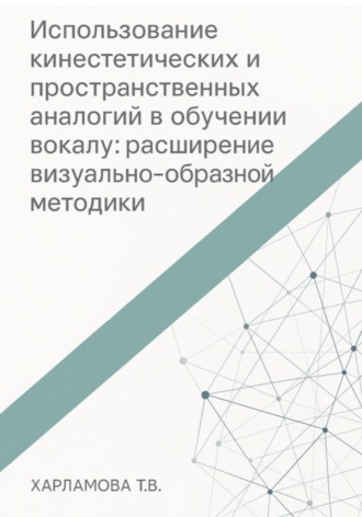 Харламова Татьяна. Использование кинестетических и пространственных аналогий в обучении вокалу: расширение визуально-образной методики