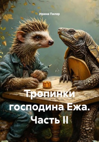 Ирина Юрьевна Пиляр. Тропинки господина Ежа. Часть II