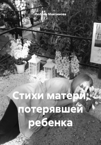 Любовь Максимова. Стихи матери, потерявшей ребенка