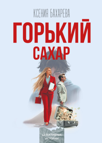 Ксения Бахарева. Горький сахар