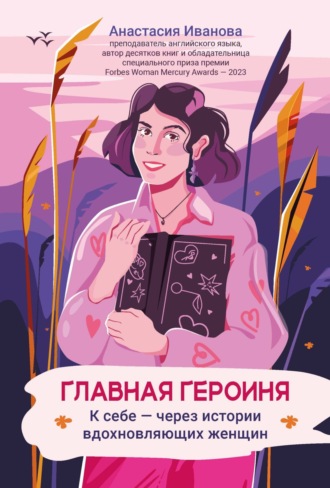 Анастасия Иванова. Главная героиня. К себе – через истории вдохновляющих женщин