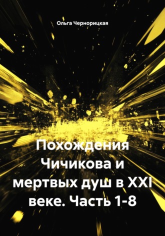 Похождения Чичикова и мертвых душ в XXI веке. Часть 1-8. Ольга Чернорицкая