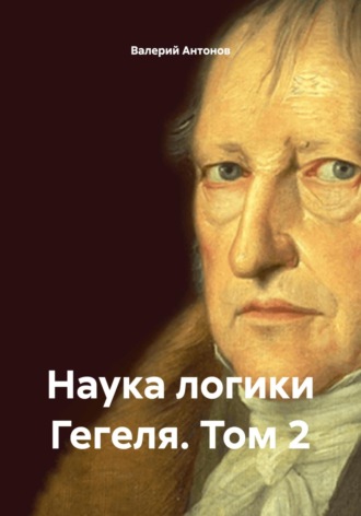 Валерий Антонов. Наука логики Гегеля. Том 2