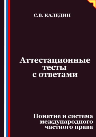 Аттестационные тесты с ответами. Понятие и система международного частного права. Сергей Каледин