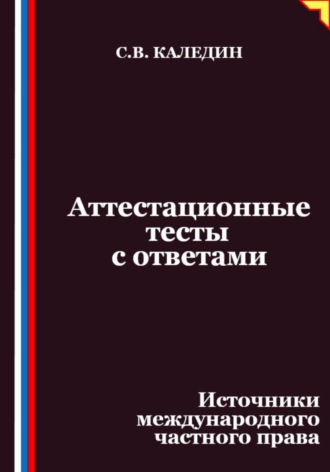 Сергей Каледин. Аттестационные тесты с ответами. Источники международного частного права