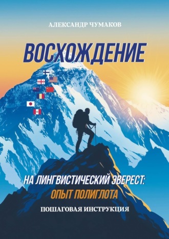 Александр Чумаков. Восхождение на лингвистический Эверест: опыт полиглота. Пошаговая инструкция