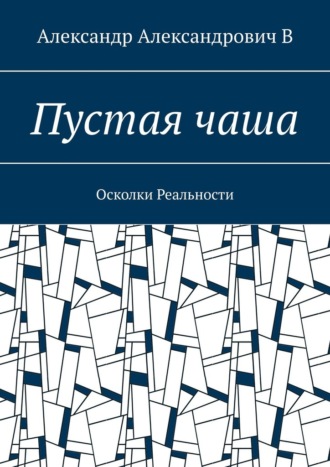 Александр Александрович В.. Пустая чаша. Осколки Реальности