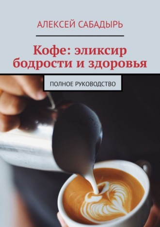 Кофе: эликсир бодрости и здоровья. Полное руководство. 