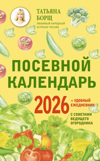 Татьяна Борщ. Посевной календарь на 2026 год с советами ведущего огородника + удобный ежедневник