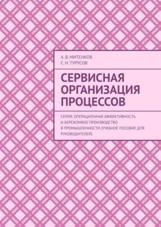 Алексей Митенков. Сервисная организация процессов. Серия: Операционная эффективность и бережливое производство в промышленности (учебное пособие для руководителей)