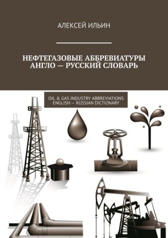 Алексей Ильин. Нефтегазовые аббревиатуры Англо-русский словарь. Oil & Gas Industry Abbreviations English-Russian Dictionary