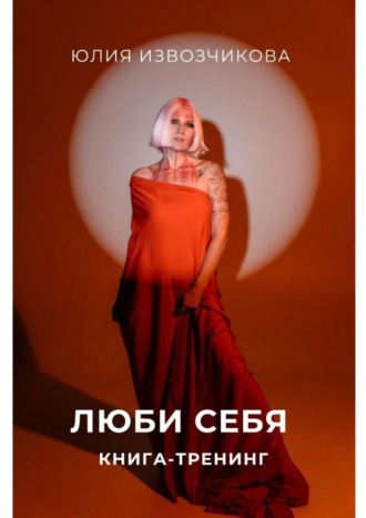 Люби себя. Книга-тренинг. Юлия Извозчикова