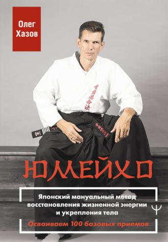 Олег Хазов. Юмейхо. Японский мануальный метод восстановления жизненной энергии и укрепления тела. Осваиваем 100 базовых приемов