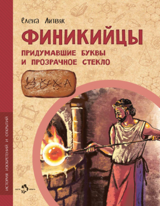 Елена Литвяк. Финикийцы. Придумавшие буквы и прозрачное стекло