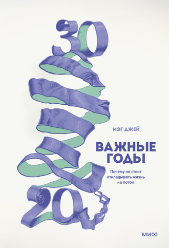 Важные годы. Почему не стоит откладывать жизнь на потом. Мэг Джей