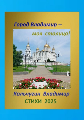 Владимир Борисович Кольчугин. Город Владимир – моя столица. Стихи 2025