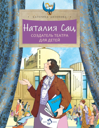 Катерина Антонова. Наталия Сац. Создатель театра для детей