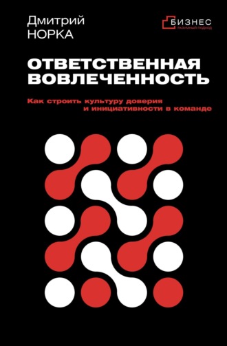 Дмитрий Норка. Ответственная вовлеченность. Как строить культуру доверия и инициативности в команде