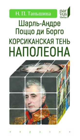 Н. П. Таньшина. Шарль-Андре Поццо ди Борго. Корсиканская тень Наполеона