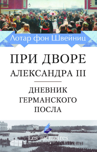 Ганс Лотар фон Швейниц. При дворе Александра III. Дневник германского посла