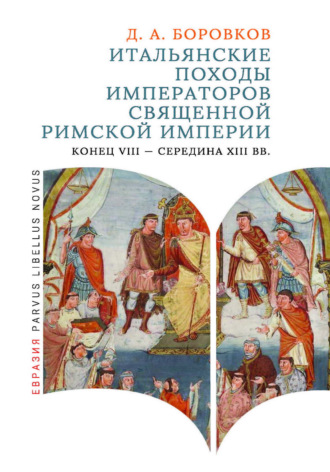 Итальянские походы императоров Священной Римской империи. Конец VIII – середина XIII вв.. Дмитрий Боровков