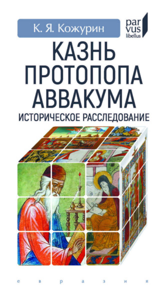 Кирилл Яковлевич Кожурин. Казнь протопопа Аввакума. Историческое расследование