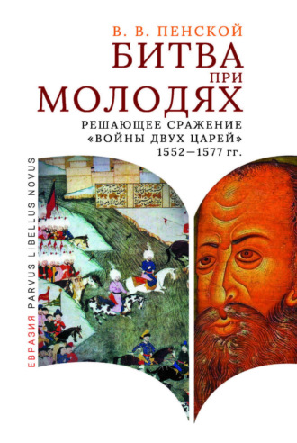 Виталий Пенской. Битва при Молодях. Решающее сражение «Войны двух царей» 1552–1577 гг.