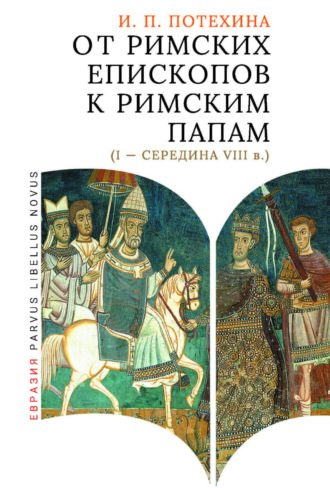 И. П. Потехина. От римских епископов к римским папам (I – середина VIII в.)