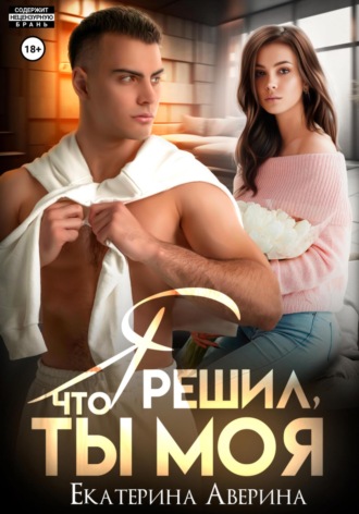 Я решил, что ты моя. 