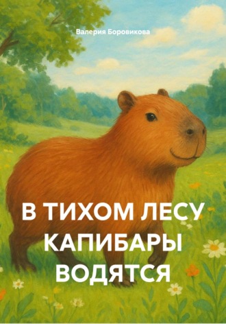 Валерия Боровикова. В ТИХОМ ЛЕСУ КАПИБАРЫ ВОДЯТСЯ