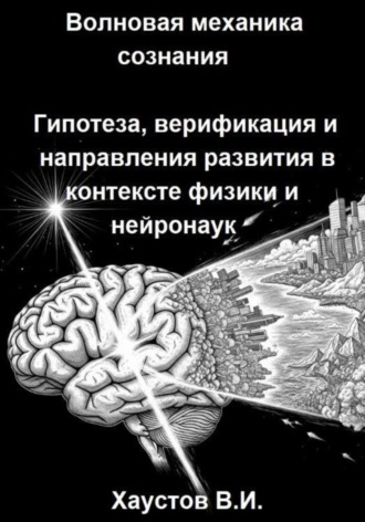 Владимир Хаустов. Волновая механика сознания: Гипотеза, верификация и направления развития в контексте физики и нейронаук