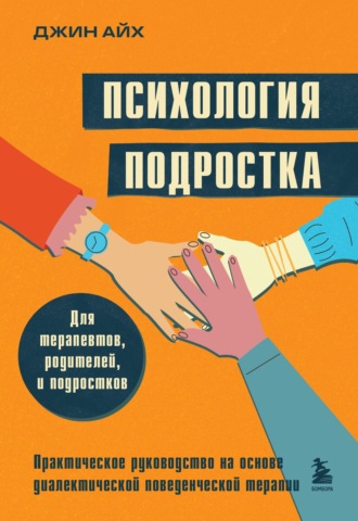 Джин Айх. Психология подростка. Практическое руководство на основе диалектической поведенческой терапии