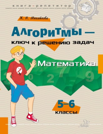 Ж. Н. Михайлова. Алгоритмы – ключ к решению задач. Математика. 5–6 классы