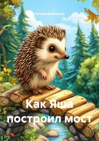 Татьяна Григорьевна Власихина. Как Яша построил мост
