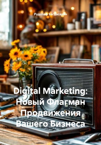 Digital Marketing: Новый Флагман Продвижения Вашего Бизнеса. 