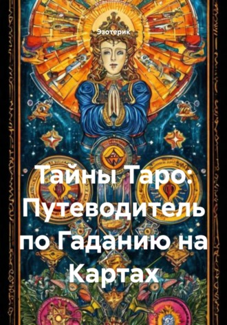 Эзотерик. Тайны Таро: Путеводитель по Гаданию на Картах