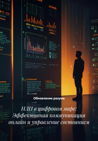 Обновление разума. НЛП в цифровом мире: Эффективная коммуникация онлайн и управление состоянием