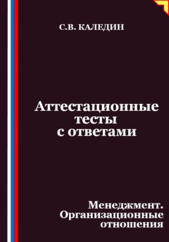 Сергей Каледин. Аттестационные тесты с ответами. Менеджмент. Организационные отношения