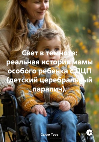 Салли Тора. Свет в темноте: реальная история мамы особого ребенка с ДЦП (детский церебральный паралич).