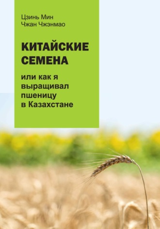 Мин Цинь. Китайские семена, или как я выращивал пшеницу в Казахстане