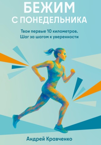 Андрей Кравченко. Бежим с понедельника. Твои первые 10 километров. Шаг за шагом к уверенности